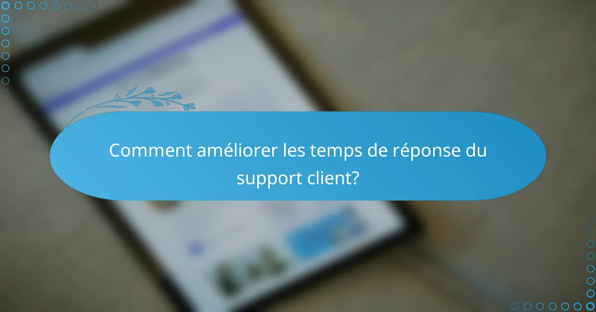Comment améliorer les temps de réponse du support client?