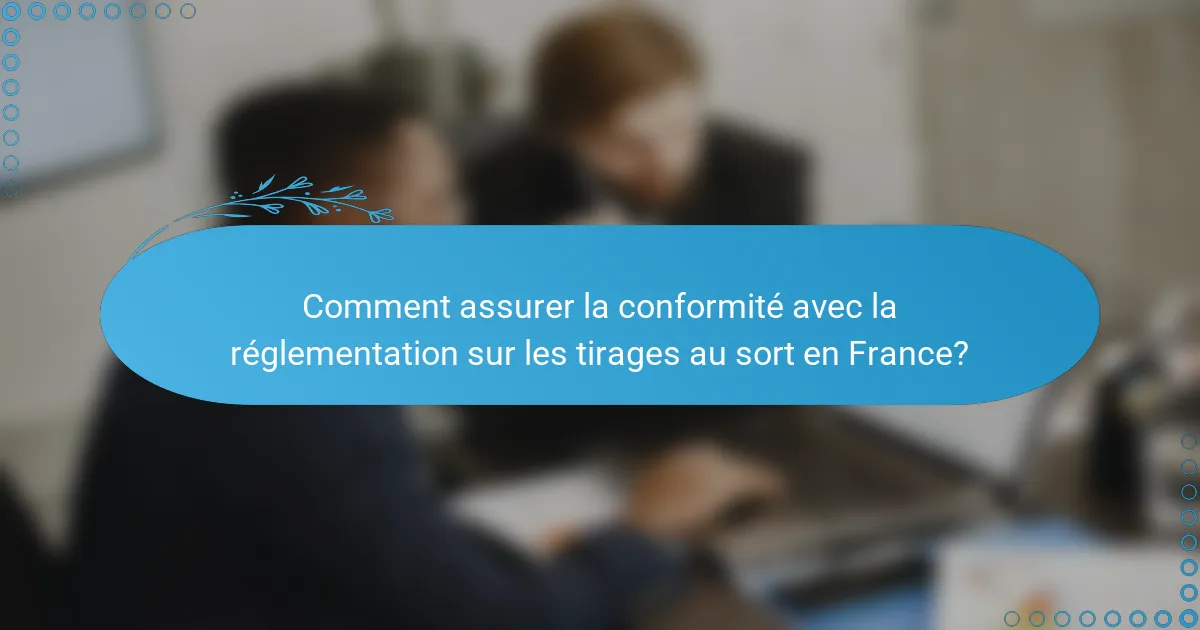 Comment assurer la conformité avec la réglementation sur les tirages au sort en France?