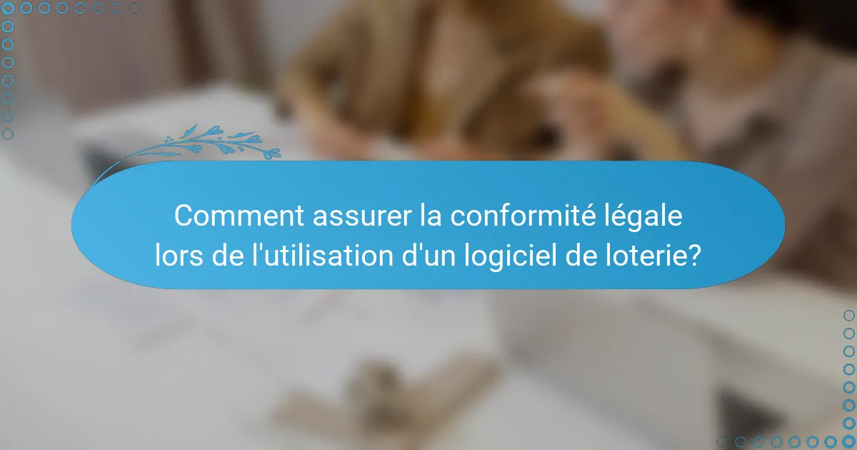 Comment assurer la conformité légale lors de l'utilisation d'un logiciel de loterie?