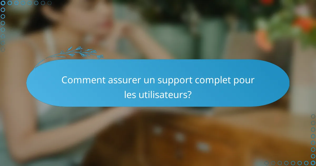Comment assurer un support complet pour les utilisateurs?