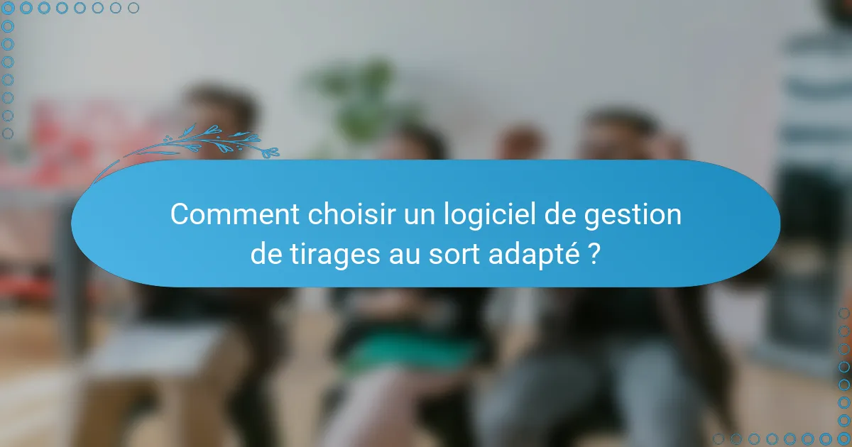Comment choisir un logiciel de gestion de tirages au sort adapté ?