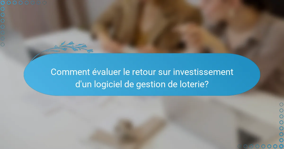 Comment évaluer le retour sur investissement d'un logiciel de gestion de loterie?