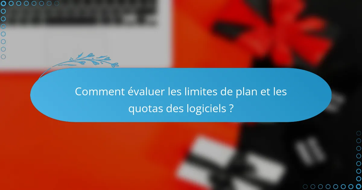 Comment évaluer les limites de plan et les quotas des logiciels ?