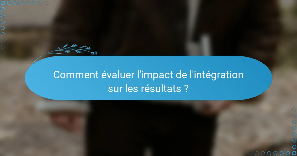 Comment évaluer l'impact de l'intégration sur les résultats ?