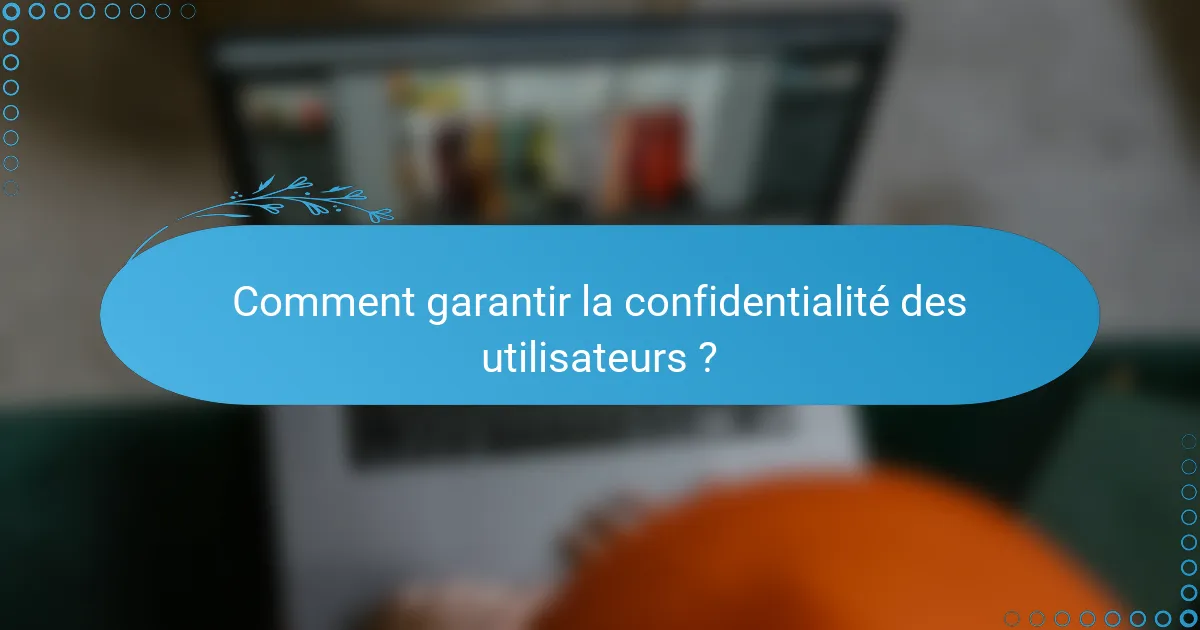 Comment garantir la confidentialité des utilisateurs ?