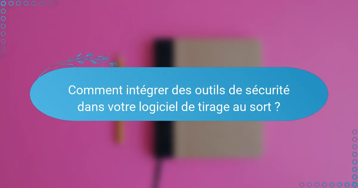 Comment intégrer des outils de sécurité dans votre logiciel de tirage au sort ?