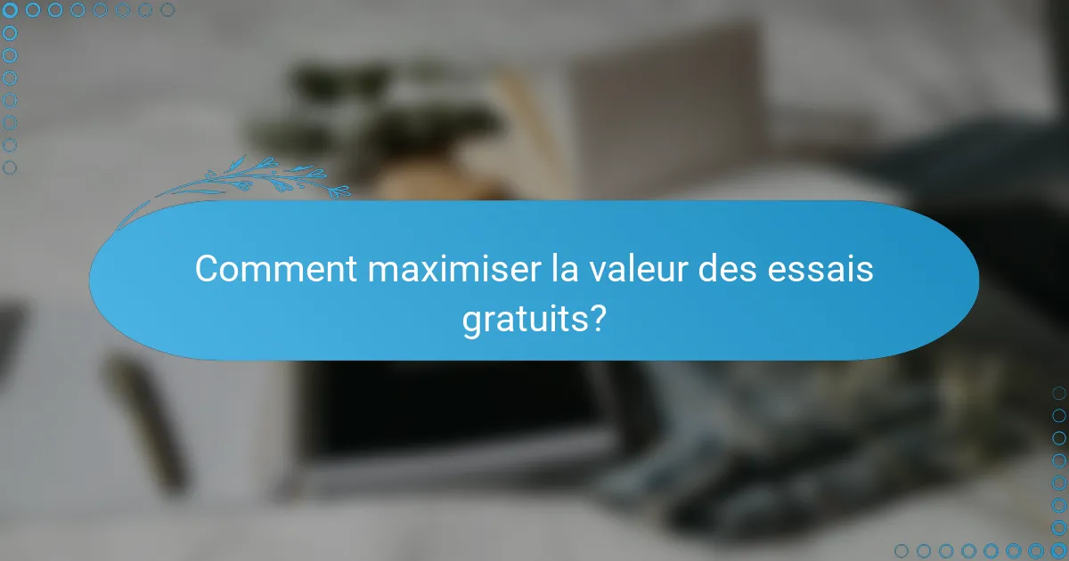 Comment maximiser la valeur des essais gratuits?