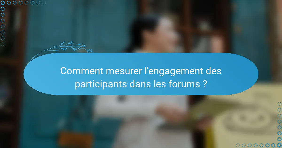 Comment mesurer l'engagement des participants dans les forums ?
