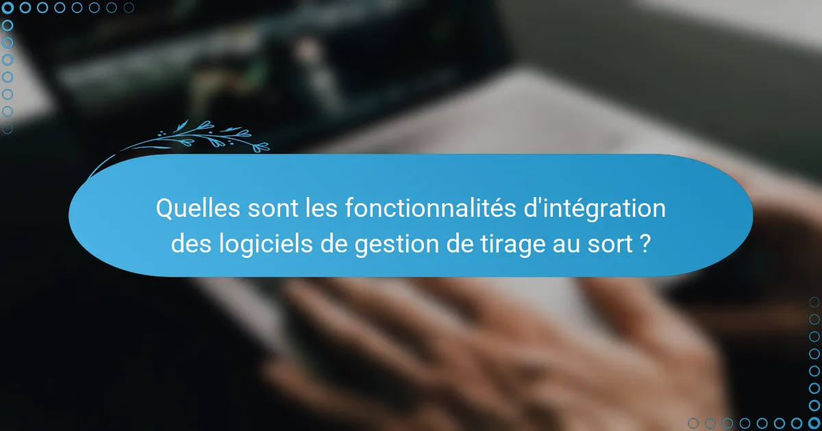 Quelles sont les fonctionnalités d'intégration des logiciels de gestion de tirage au sort ?