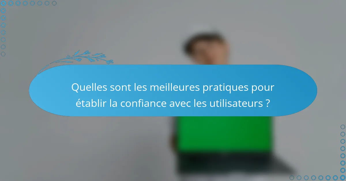 Quelles sont les meilleures pratiques pour établir la confiance avec les utilisateurs ?