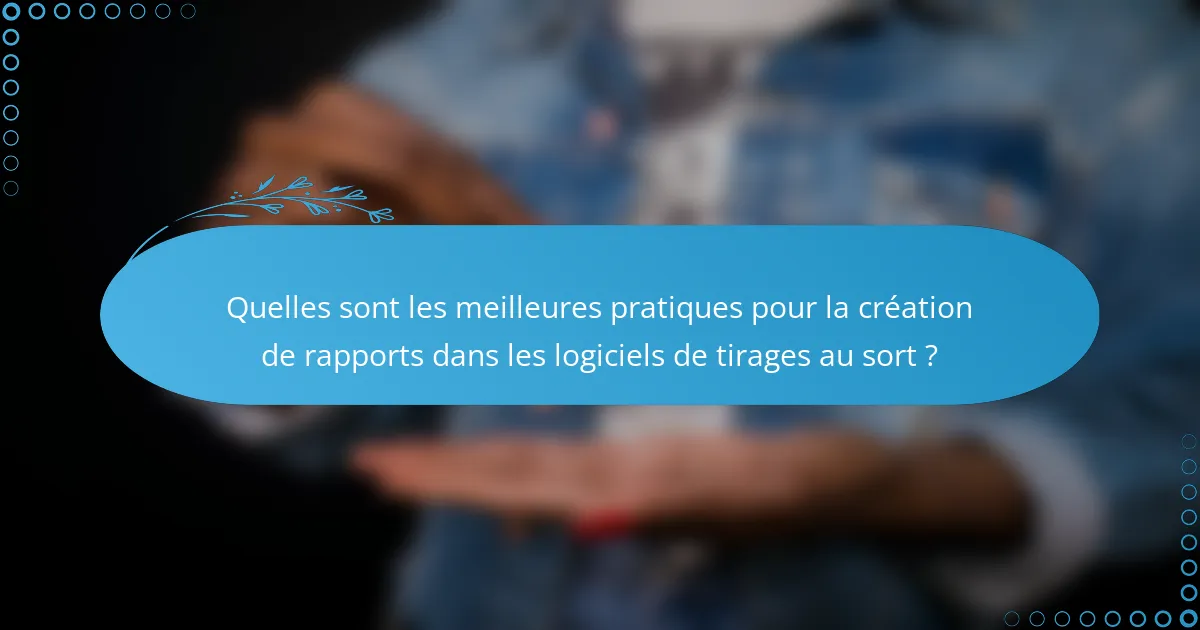 Quelles sont les meilleures pratiques pour la création de rapports dans les logiciels de tirages au sort ?