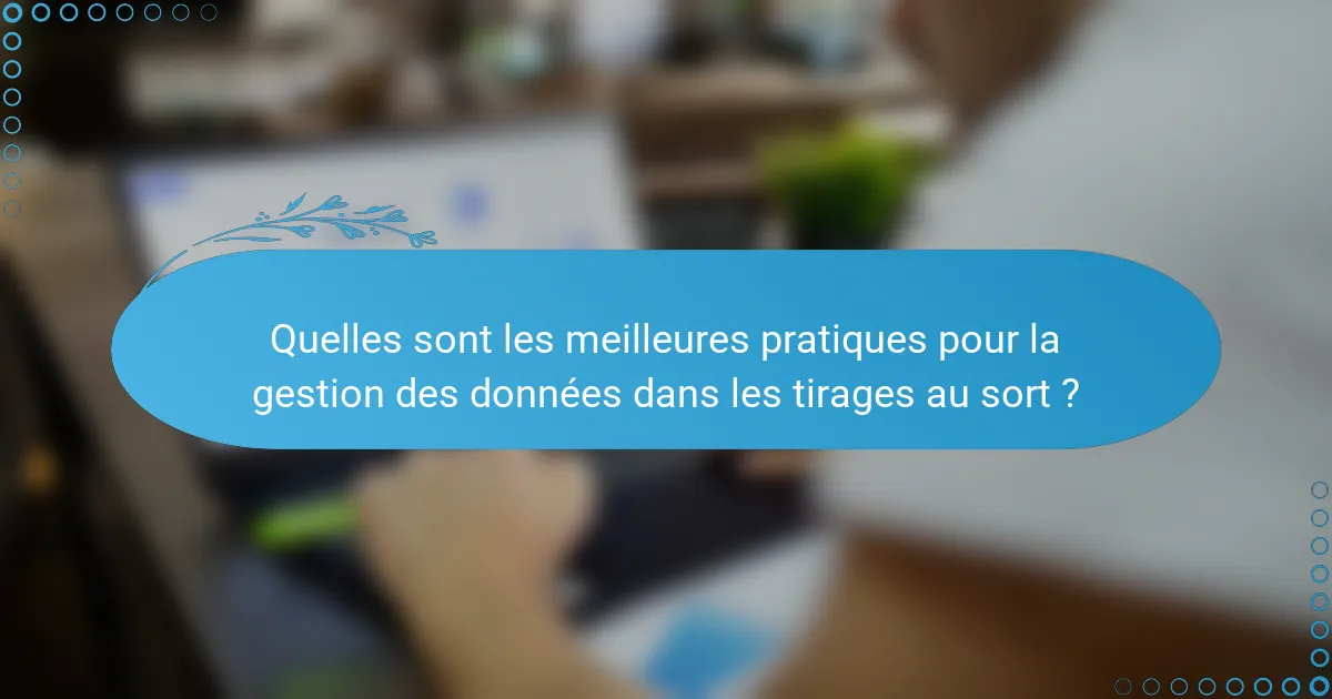 Quelles sont les meilleures pratiques pour la gestion des données dans les tirages au sort ?