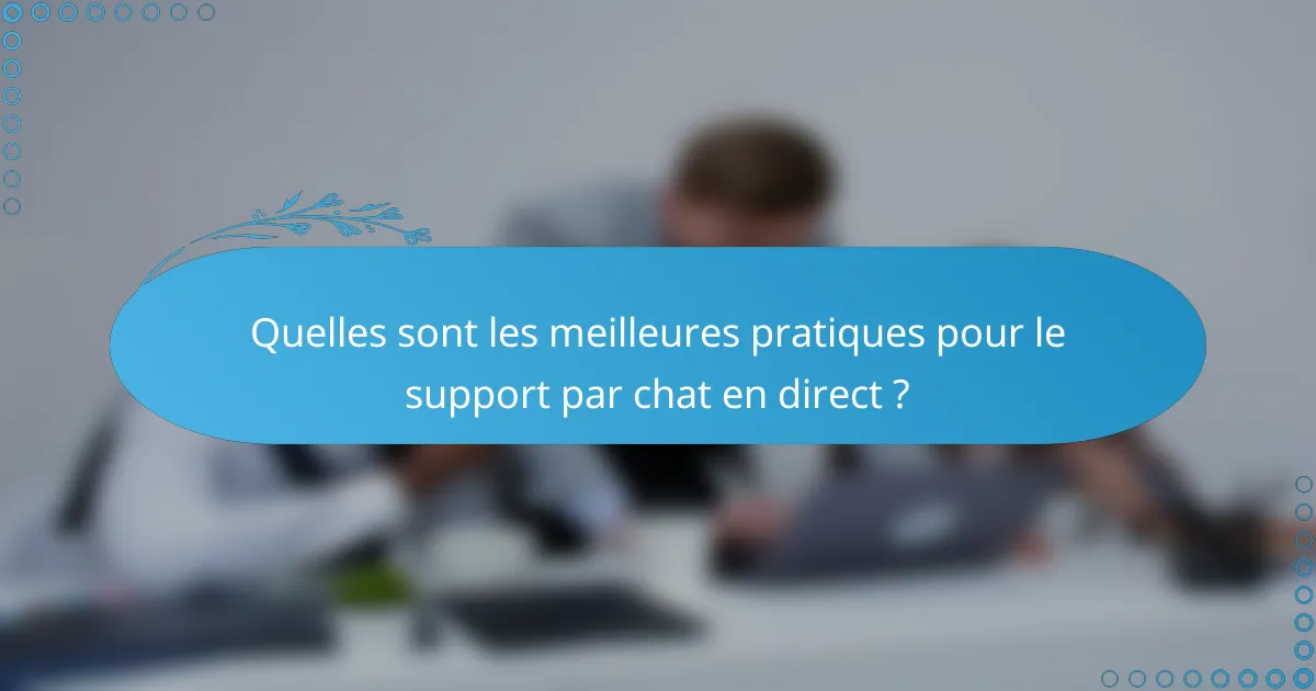Quelles sont les meilleures pratiques pour le support par chat en direct ?