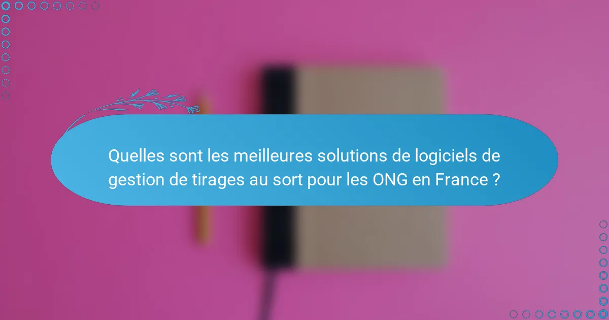 Quelles sont les meilleures solutions de logiciels de gestion de tirages au sort pour les ONG en France ?