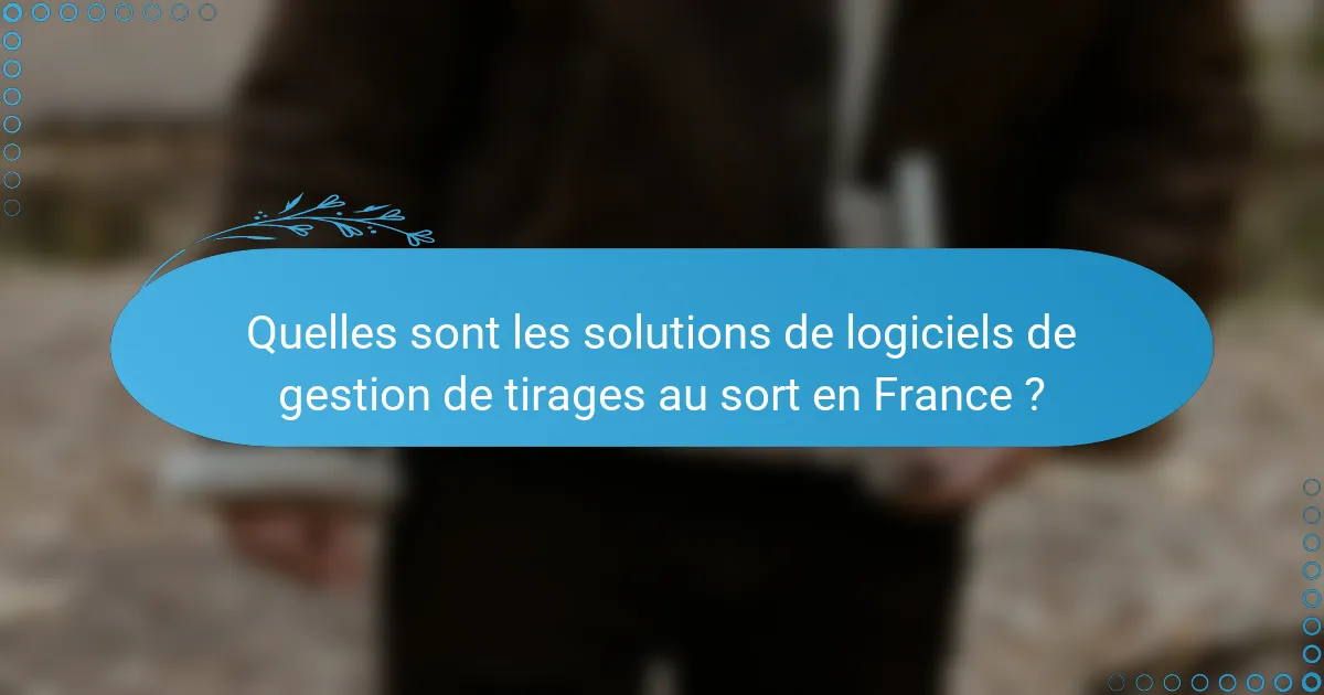 Quelles sont les solutions de logiciels de gestion de tirages au sort en France ?