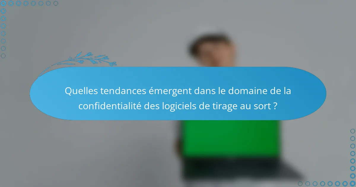 Quelles tendances émergent dans le domaine de la confidentialité des logiciels de tirage au sort ?
