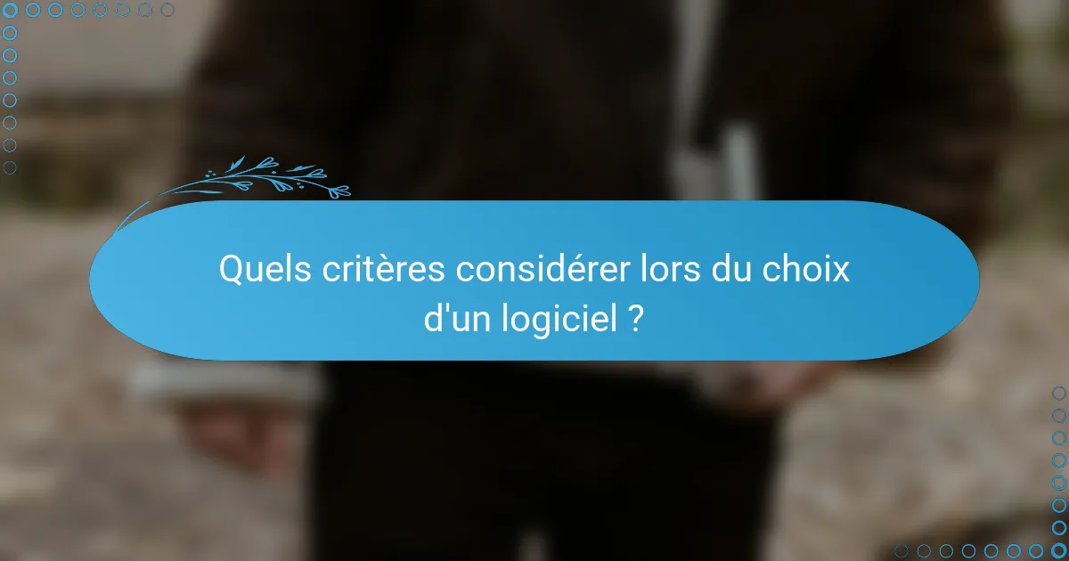 Quels critères considérer lors du choix d'un logiciel ?