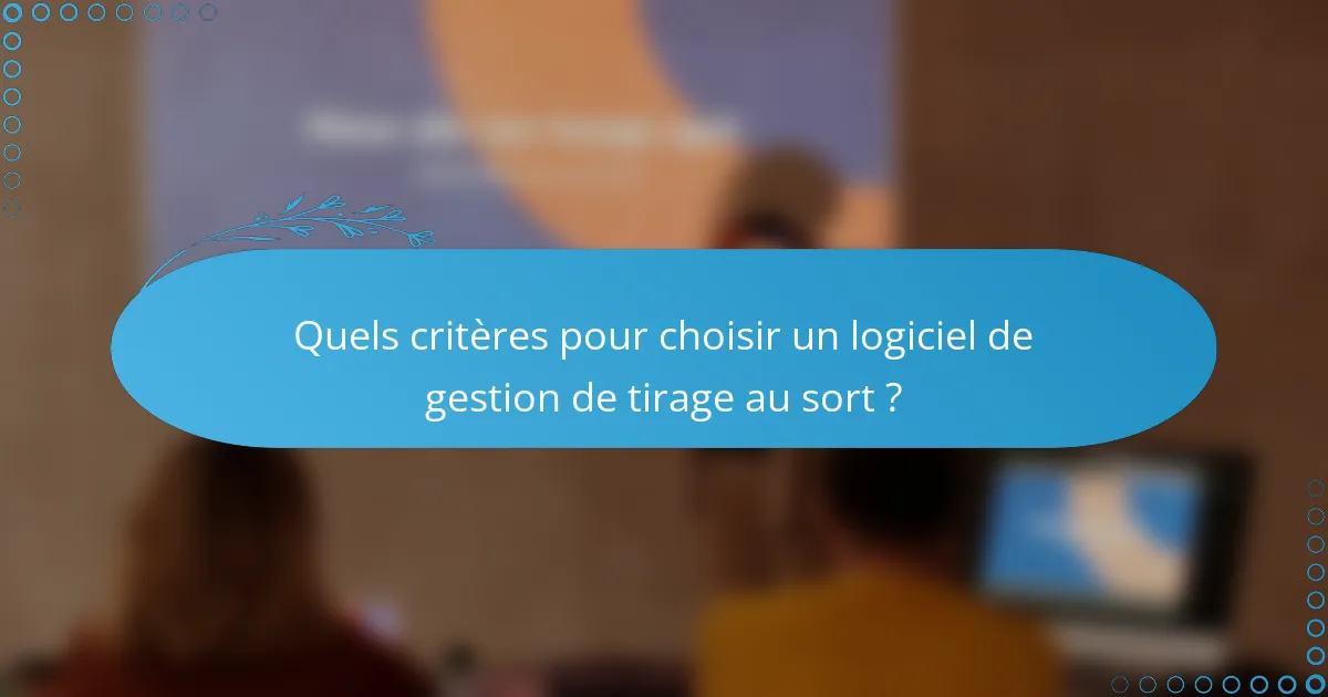 Quels critères pour choisir un logiciel de gestion de tirage au sort ?