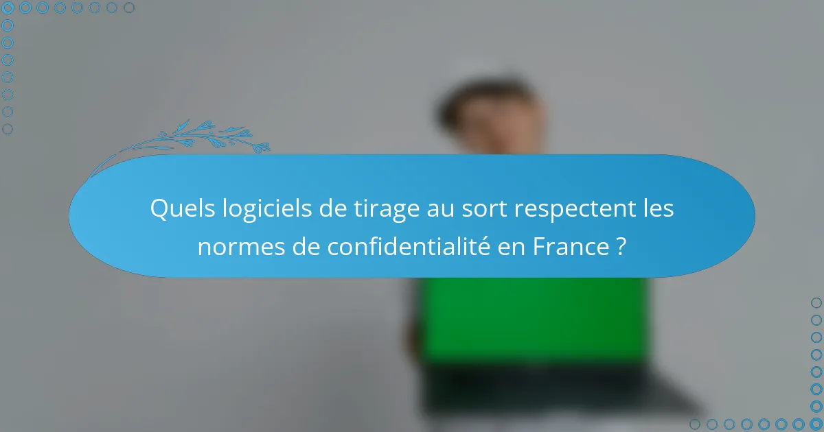 Quels logiciels de tirage au sort respectent les normes de confidentialité en France ?
