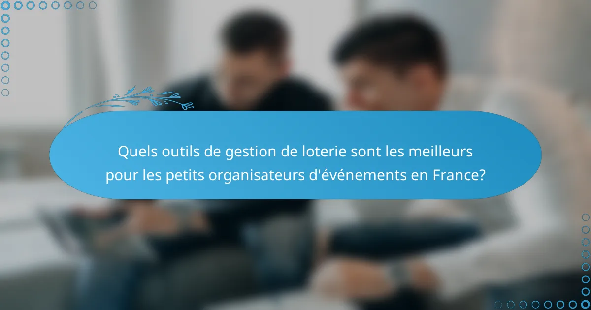 Quels outils de gestion de loterie sont les meilleurs pour les petits organisateurs d'événements en France?