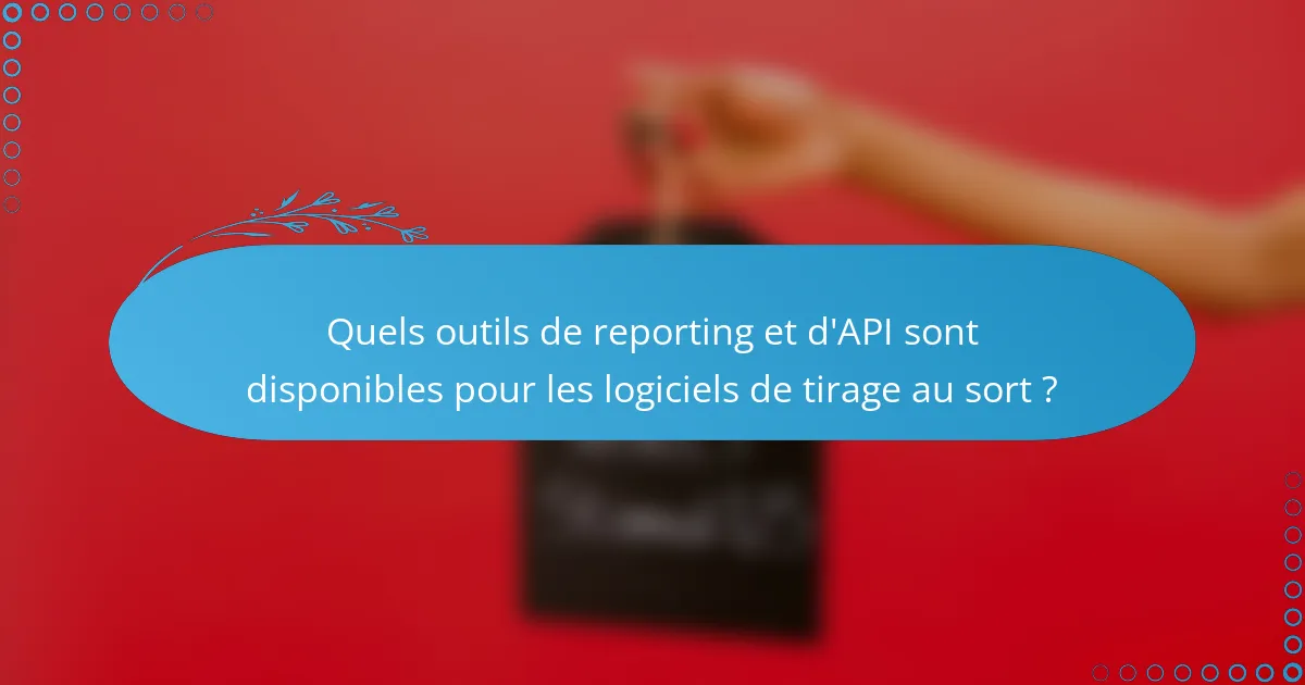 Quels outils de reporting et d'API sont disponibles pour les logiciels de tirage au sort ?
