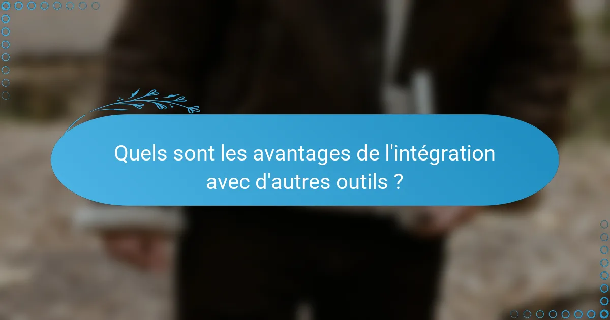 Quels sont les avantages de l'intégration avec d'autres outils ?