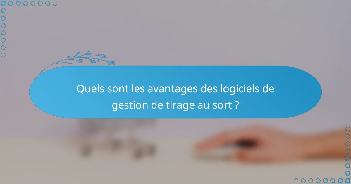 Quels sont les avantages des logiciels de gestion de tirage au sort ?