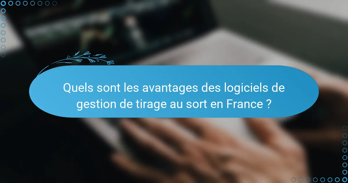 Quels sont les avantages des logiciels de gestion de tirage au sort en France ?
