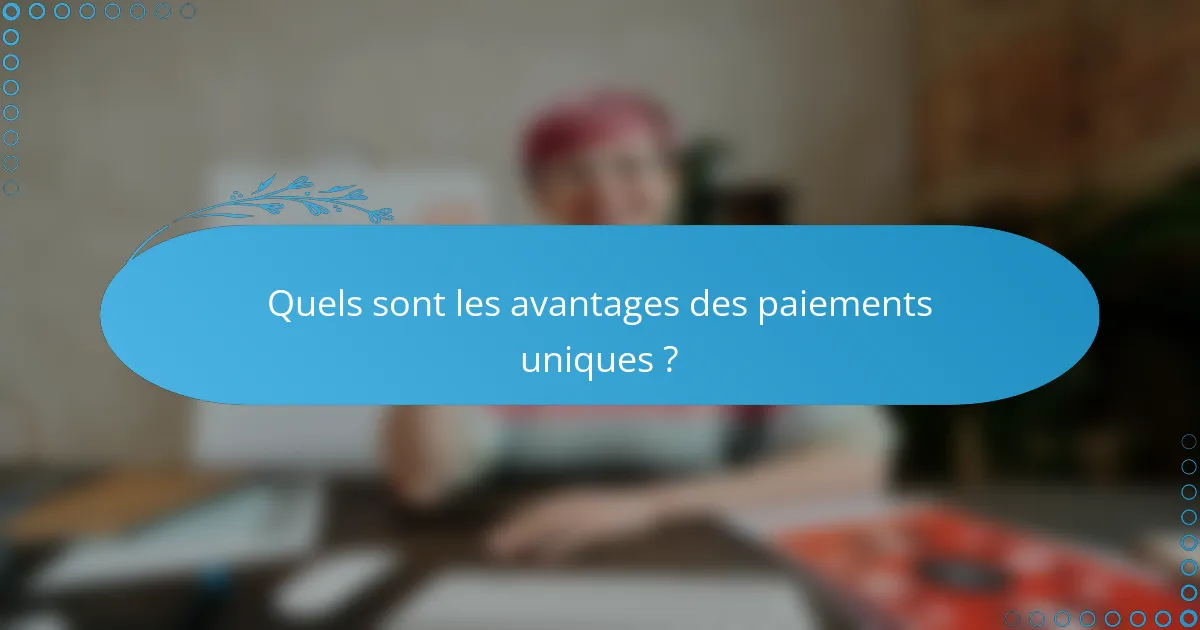 Quels sont les avantages des paiements uniques ?