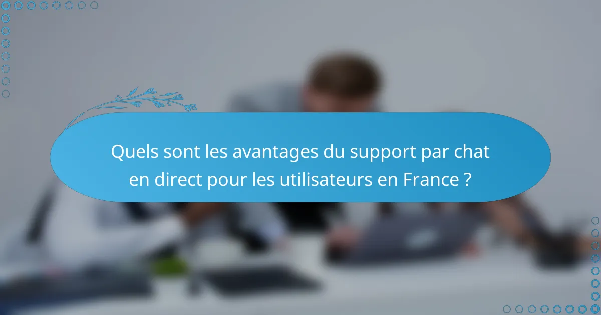 Quels sont les avantages du support par chat en direct pour les utilisateurs en France ?