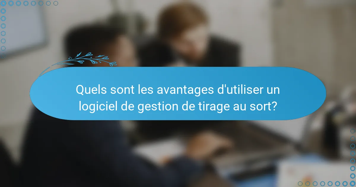 Quels sont les avantages d'utiliser un logiciel de gestion de tirage au sort?