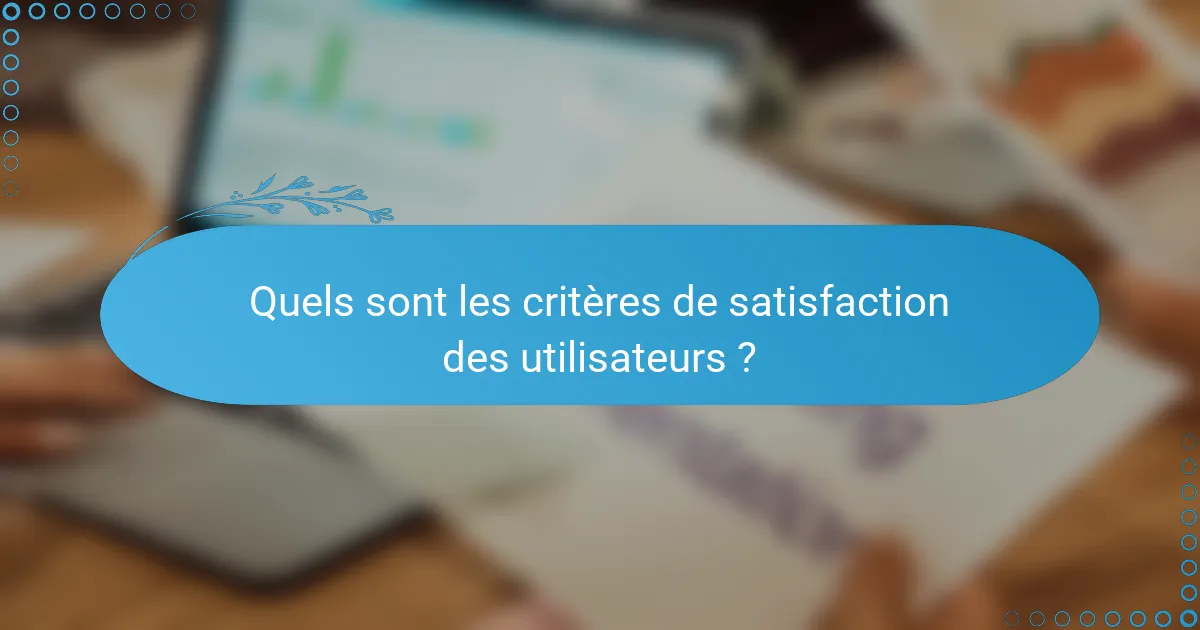 Quels sont les critères de satisfaction des utilisateurs ?