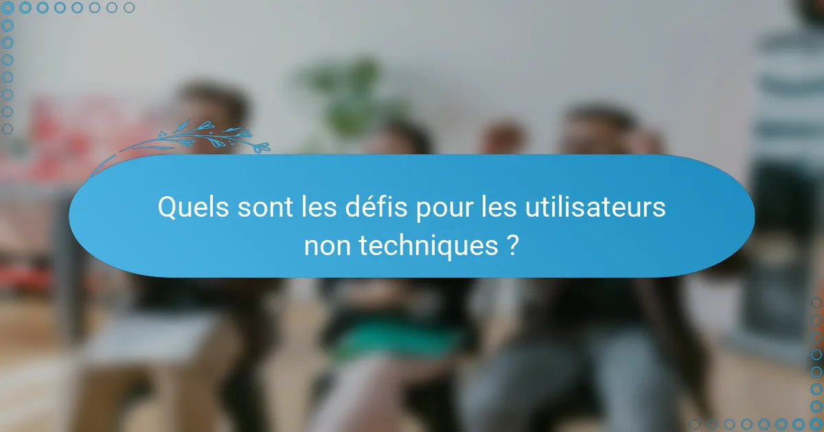 Quels sont les défis pour les utilisateurs non techniques ?